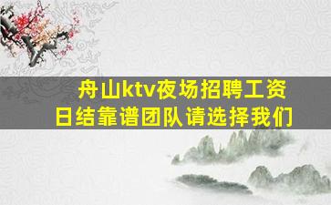 舟山ktv夜场招聘工资日结靠谱团队请选择我们